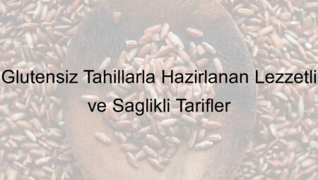 Glutensiz Tahıllarla Hazırlanan Lezzetli ve Sağlıklı Tarifler