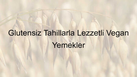 Glutensiz Tahıllarla Lezzetli Vegan Yemekler