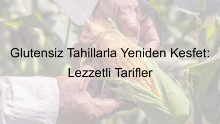 Glutensiz Tahıllarla Yeniden Keşfet: Lezzetli Tarifler