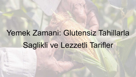 Yemek Zamanı: Glutensiz Tahıllarla Sağlıklı ve Lezzetli Tarifler