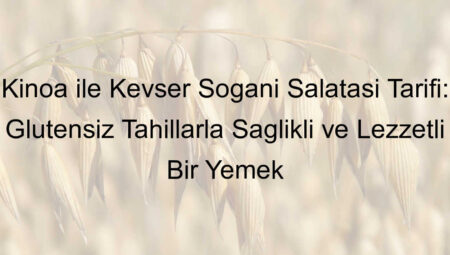 Kinoa ile Kevser Soğanı Salatası Tarifi: Glutensiz Tahıllarla Sağlıklı ve Lezzetli Bir Yemek